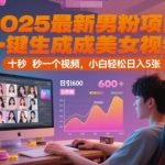 2025最新男粉项目，一键生成美女视频，日引600+色粉 十秒一个视频，小白轻松日入5张【揭秘】