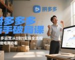 拼多多新手破局课，拼多多运营从0到1实操全流程，新手做电商必看