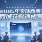 2025年实体商家同城获客速成营，同城企业AI获客全域解决方案