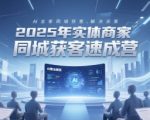 2025年实体商家同城获客速成营，同城企业AI获客全域解决方案