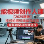全能视频创作人课程【2025新版】视频拍摄剪辑编导运营，零基础学习视频创作