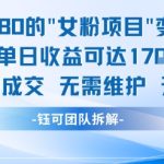 外面收费1680的女粉项目变现，单人单日收益可达1.7k，全自动成交无需维护