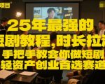 25年最强的短剧项目教程，时长拉满，手把手教会你做短剧，轻资产创业首选赛道