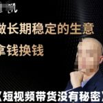 短视频带货没有秘密，做长期稳定的生意拿钱换钱