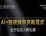 AI+短视频带货新范式，全方位达人孵化课
