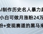 用AI制作历史名人暴力起号，小白可做月涨粉24W涨粉+变现赛道的黑马来了