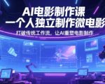 AI电影制作课，一个人独立制作微电影，打破传统工作流，让AI重塑电影制作