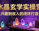 水晶玄学实操营：从兴趣到收入的闭环打造课