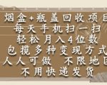烟盒瓶盖回收项目，每天手机扫一扫，轻松月入4位数，人人可做，不限地区，不用快递【揭秘】