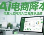 Ai电商降本增效线上课，电商人如何用Ai工具降本增效