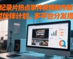 抖音纪录片热点事件视频制作教学，可过伙伴计划，多平台分发撸收益