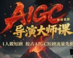 AIGC剧情短剧导演大师课，1人做短剧，抢占AIGC短剧流量先机