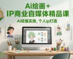 Ai绘画+IP商业自媒体精品课，Ai绘画实操，个人ip打造