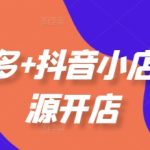 拼多多+抖音小店无货源开店，包括：选品、运营、基础、付费推广、爆款案例等(更新25年6月)
