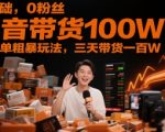 0基础，0粉丝，抖音带货100W，最简单粗暴玩法，三天带货一百W