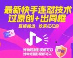 最新快手连怼技术，过原创+出同框，直接搬运，效果杠杠的，好物短剧影视都可以