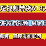 京东短视频带货618大促，每天几分钟发布视频，稳定日入3张+，现成原创视频，直接发布即可【揭秘】