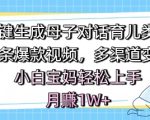 AI一键生成母子对话育儿类视频，条条爆款视频，多渠道变现，小白宝妈轻松上手，月入1W+