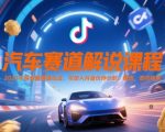 汽车赛道解说课程，2025年抖音新赛道玩法，可加入抖音伙伴计划，精选，签约独家
