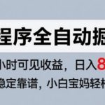 微信小程序全自动掘金，快速见收益，长期稳定靠谱，零基础友好，日入8张【揭秘】