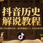 抖音历史解说教程，两个月内涨粉55W，适合零基础入门，可过伙伴计划