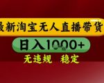【最新】淘宝无人直播带货，独家技术，无违规无封号，操作简单，长期稳定，日入几张【揭秘】