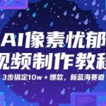 AI像素忧郁视频制作教程，3步搞定10w+爆款，新蓝海赛道