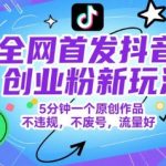 全网首发抖音创业粉新玩法，5分钟一个原创作品，不违规，不废号，流量好