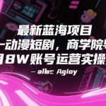 最新蓝海项目动漫短剧，商学院导师单抖音号一个月8W账号运营实操分享
