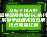 从新手到大师，掌握绿幕直播核心密码，解锁专业级视觉效果，抢占流量红利