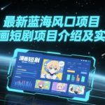 最新蓝海风口项目，漫画短剧项目介绍及实操