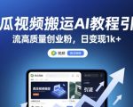 西瓜视频搬运AI教程引流高质量创业粉，日变现1k+【揭秘】