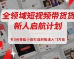 全领域短视频带货新人启航计划，专为0基础小白打造的极速入门方案