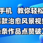 一部手机，教你轻松做出爆款治愈风景视频，条条作品点赞破W