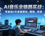AI音乐全链路实战变现课：零基础3天掌握原创、翻唱、变现