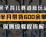 AI亲子育儿赛道新玩法，新号半个月带货600多单，保姆级教程拆解
