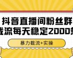 抖音直播间粉丝群暴力截流，一台电脑每天稳定2000条数据，暴力截流+实操 【揭秘】