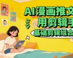 AI漫画推文常用剪辑手法，基础剪辑组合教程