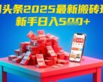 今日头条2025年最新搬砖玩法，新手也能轻松日入5张