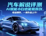 抖音汽车解说评测赛道，AI赋能小白也能做原创，收益爆炸，一条作品上千
