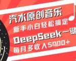 汽水原创音乐DeepSeek一键生成新手小白轻松搞定每月多收入5k+【揭秘】