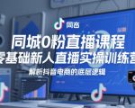 同城0粉直播课程，零基础新人直播实操训练营，解析抖音电商的底层逻辑