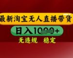 【最新】淘宝无人直播带货，独家技术，日入多张，无违规无封号，操作简单，长期稳定【揭秘】