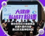 大健康私域打粉课，​教你如何在大健康赛道，掌握大量的流量，通过卖流量挣取利润