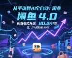 从手动到AI全自动！闲鱼4.0托管模式升级，效率提升10 倍，月入轻松破 8k【揭秘】