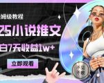2025小说推文最新玩法，推文保姆级教程，小白7天收益1w+