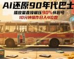 AI还原90年代巴士，一帧就让70后泪崩，播放量直接碾压90%怀旧号，每天操作十分钟，日入四位数