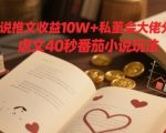 小说推文收益10W+私董会大佬分享，虐文40秒番茄小说玩法