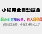 小程序全自动掘金，48小时可见收益，日入8张+长期稳定靠谱，小白宝妈轻松上手【揭秘】