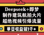 Deepseek+即梦制作建筑航拍大片超绝视频引爆流量单日收益破1k+